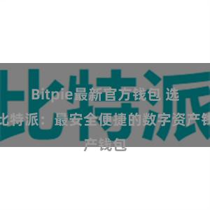   Bitpie最新官方钱包 选择比特派：最安全便捷的数字资产钱包