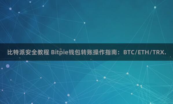 比特派安全教程 Bitpie钱包转账操作指南：BTC/ETH/TRX.