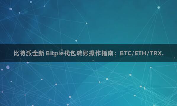 比特派全新 Bitpie钱包转账操作指南：BTC/ETH/TRX.