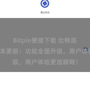 Bitpie便捷下载 比特派钱包最新版本更新：功能全面升级，用户体验更加顺畅！