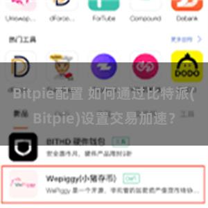 Bitpie配置 如何通过比特派(Bitpie)设置交易加速？