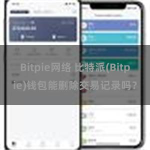 Bitpie网络 比特派(Bitpie)钱包能删除交易记录吗？