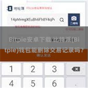 Bitpie安卓下载 比特派(Bitpie)钱包能删除交易记录吗？