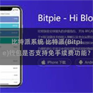 比特派系统 比特派(Bitpie)钱包是否支持免手续费功能？