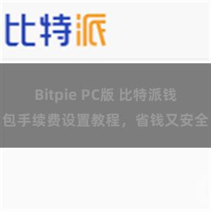 Bitpie PC版 比特派钱包手续费设置教程，省钱又安全