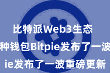 比特派Web3生态  着名多币种钱包Bitpie发布了一波重磅更新