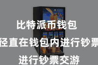 比特派币钱包  不错径直在钱包内进行钞票交游