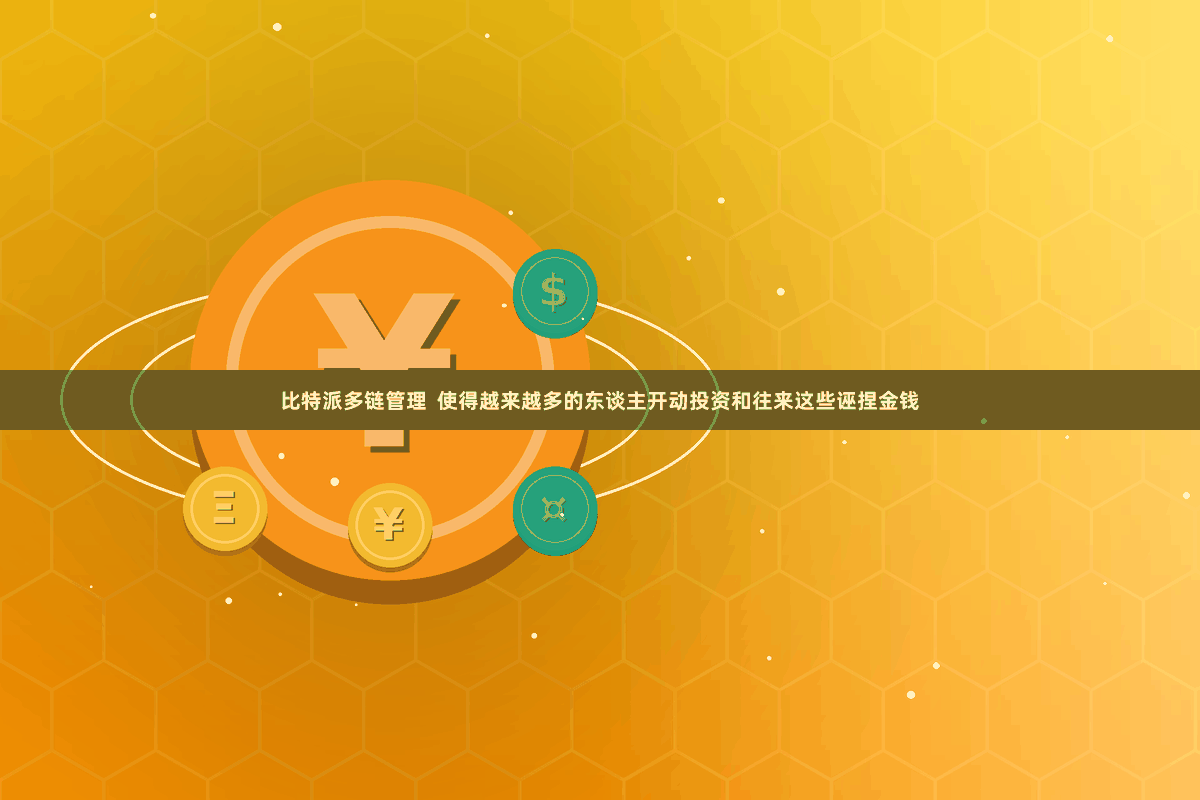 比特派多链管理  使得越来越多的东谈主开动投资和往来这些诬捏金钱