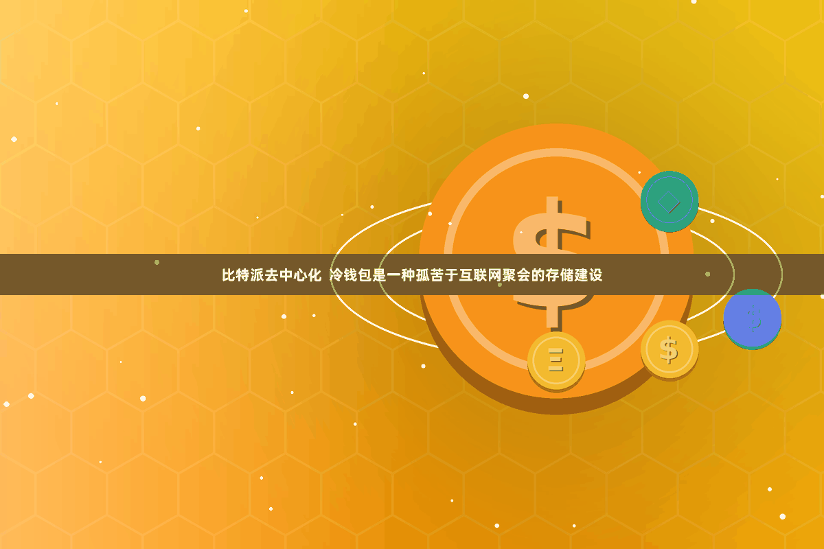 比特派去中心化  冷钱包是一种孤苦于互联网聚会的存储建设