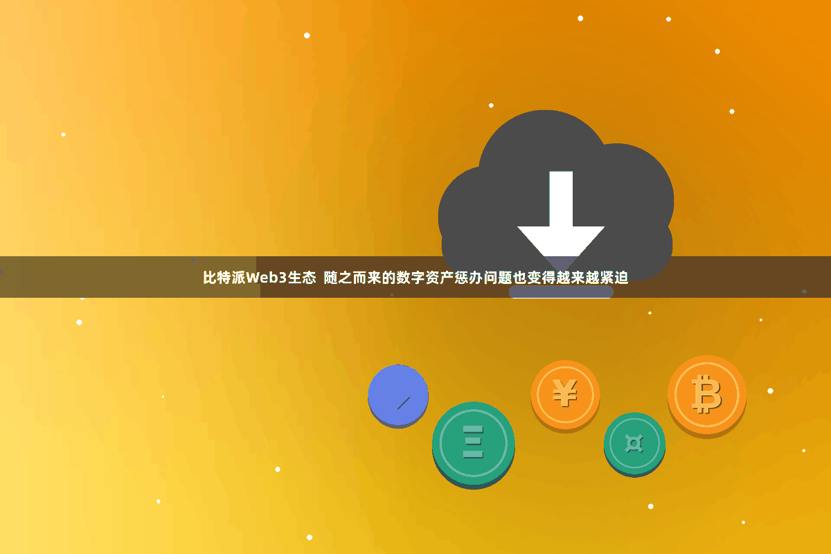 比特派Web3生态  随之而来的数字资产惩办问题也变得越来越紧迫